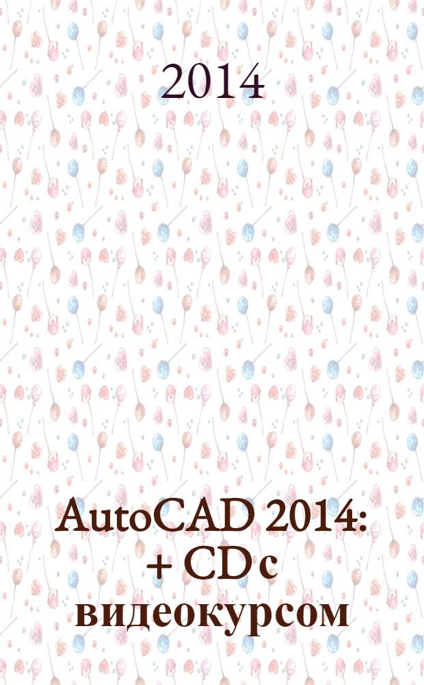 AutoCAD 2014 : + CD с видеокурсом