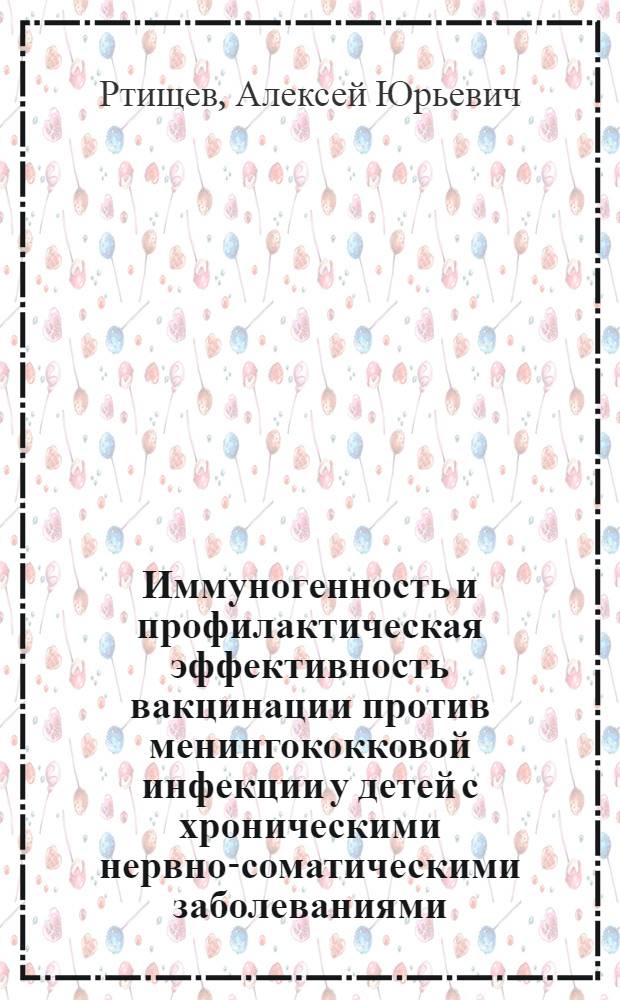 Иммуногенность и профилактическая эффективность вакцинации против менингококковой инфекции у детей с хроническими нервно-соматическими заболеваниями : автореф. дис. на соиск. учен. степ. к. м. н. : специальность 14.01.08 <педиатрия>