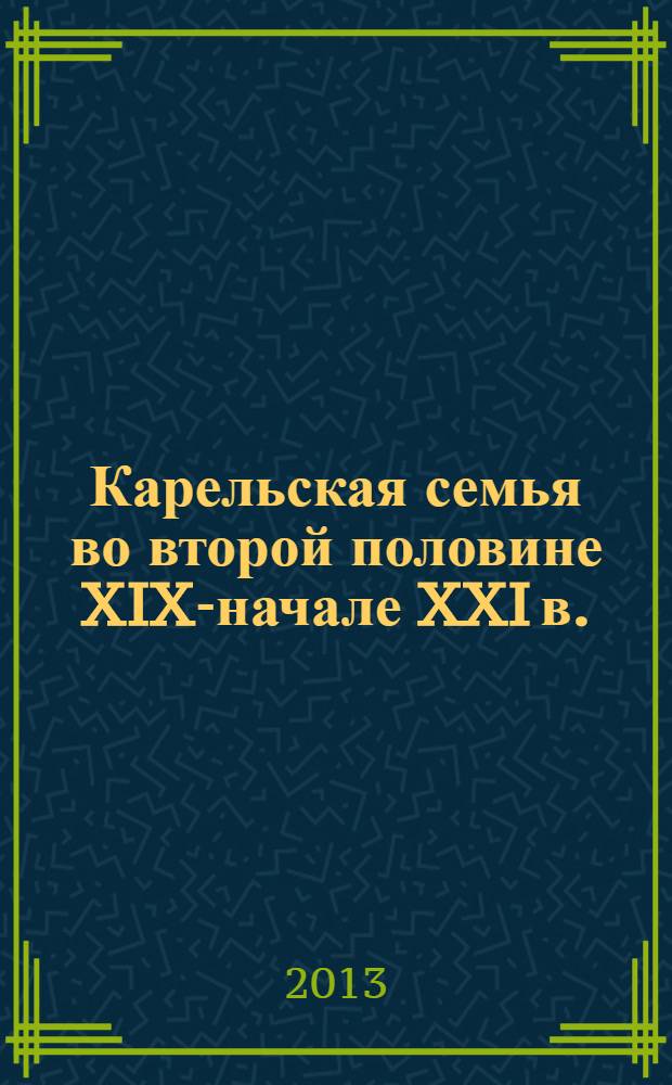 Карельская семья во второй половине XIX-начале XXI в. : этнокультурная традиция в контексте социальных трансформаций : сборник статей и материалов
