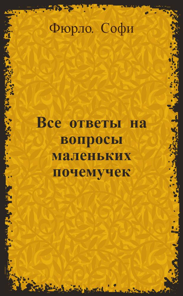Все ответы на вопросы маленьких почемучек : умная книга для детей и родителей : для чтения взрослыми детям