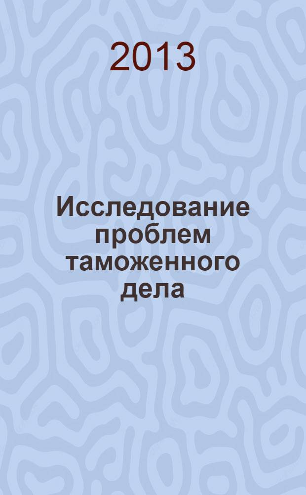Исследование проблем таможенного дела : сборник статей аспирантов