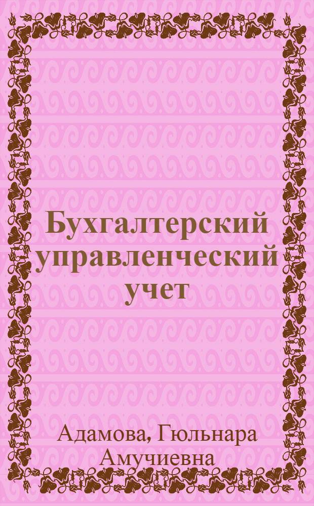 Бухгалтерский управленческий учет : учебное пособие : для подготовки бакалавров по направлению "Экономика" - 080100 профиль "Бухгалтерский учет, анализ и аудит"