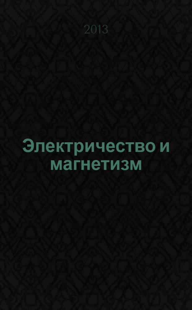 Электричество и магнетизм : учебное пособие [для студентов]. Ч. 1 : Электричество