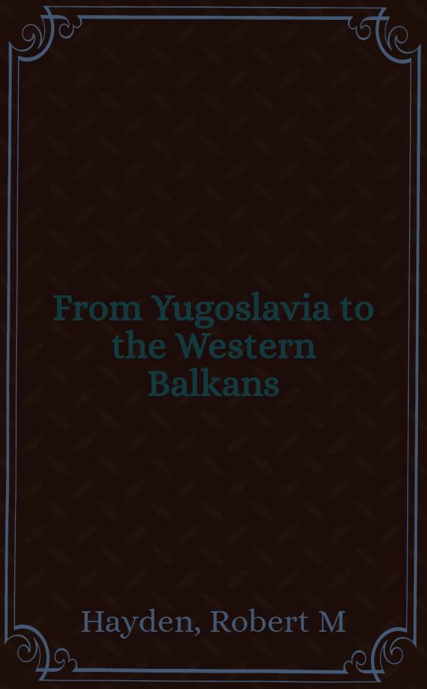 From Yugoslavia to the Western Balkans : studies of a European disunion, 1991-2011 = От Югославии до Западных Балкан