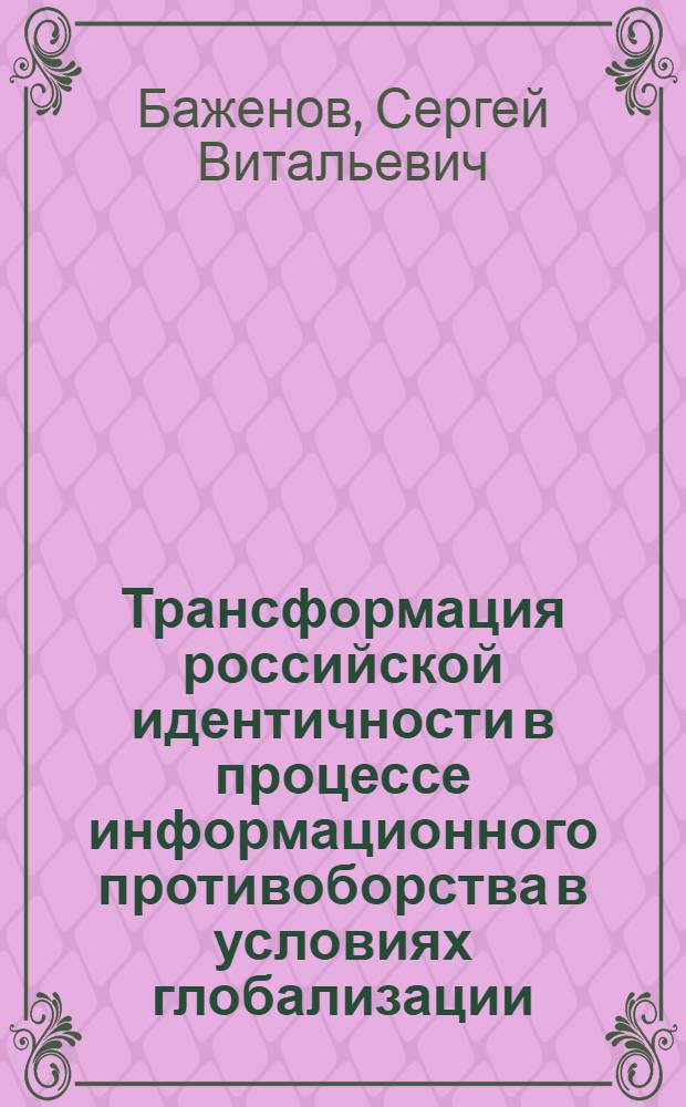 Трансформация российской идентичности в процессе информационного противоборства в условиях глобализации : автореф. на соиск. уч. степ. к. филос. н. : специальность 09.00.11 <Соц. филос.>