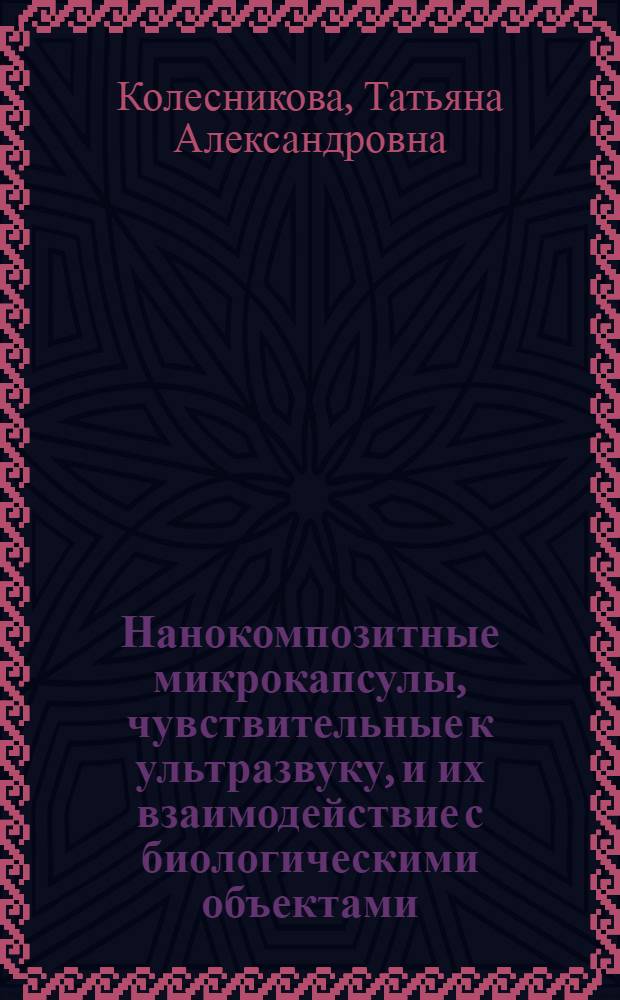 Нанокомпозитные микрокапсулы, чувствительные к ультразвуку, и их взаимодействие с биологическими объектами : автореф. дис. на соиск. уч. степ. к. ф.-м. н. : специальность 03.00.02 <Биофизика>