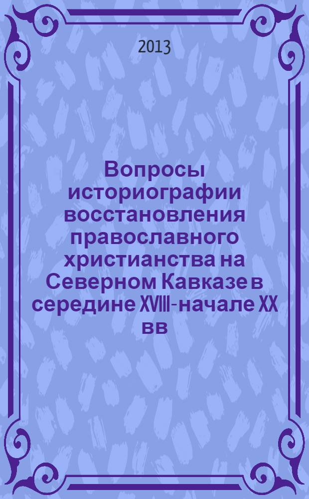 Вопросы историографии восстановления православного христианства на Северном Кавказе в середине XVIII-начале XX вв.