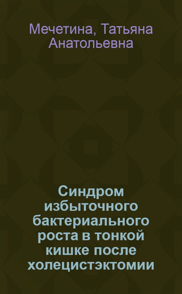 Синдром избыточного бактериального роста в тонкой кишке после холецистэктомии : автореф. дис. на соиск. уч. степ. к. м. н. : специальность 14.01.28 <Гастроэнтерология>