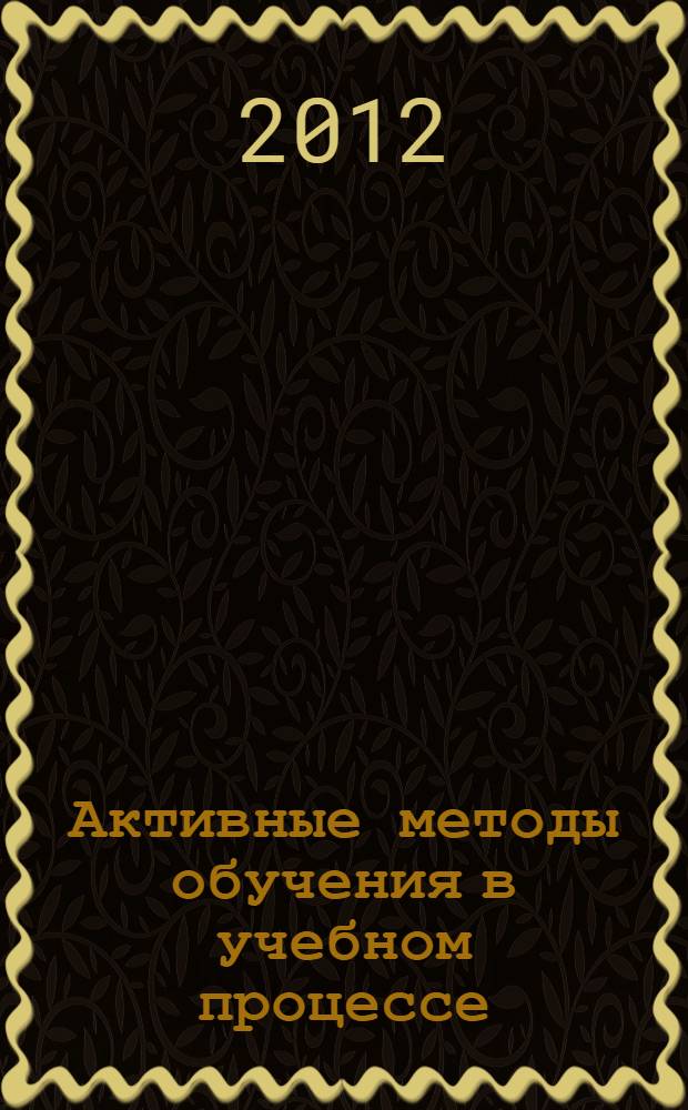 Активные методы обучения в учебном процессе : практическое руководство по разработке модульных программ обучения на основе компетенций