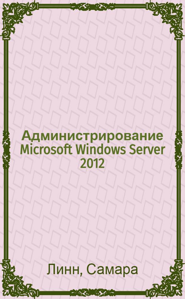 Администрирование Microsoft Windows Server 2012 : развертывание, настройка и управление Windows Server 2012