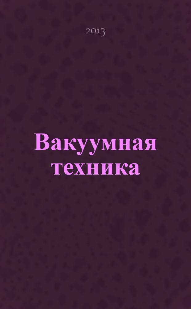 Вакуумная техника : оборудование, проектирование, технологии, эксплуатация учебное пособие [для подготовки инженеров по специальности "Вакуумная и компрессорная техника физических установок" и бакалавров по направлениям "Технологические машины и оборудование", "Наноинженерия", "Ядерная энергетика и теплофизика", "Материаловедение и технология материалов"]. Ч. 1 : Инженерно-физические основы