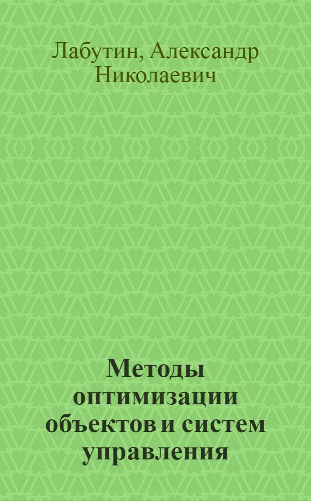 Методы оптимизации объектов и систем управления : учебное пособие : для студентов, обучающихся по направлению 220400 "Управление в технических системах" и 220200 "Управление и автоматизация"