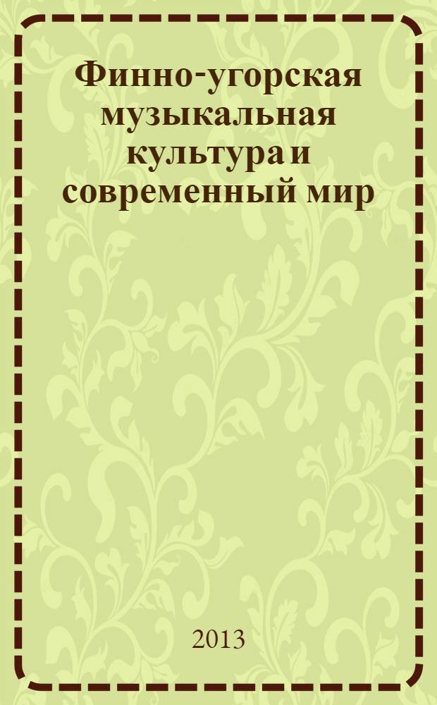 Финно-угорская музыкальная культура и современный мир : материалы Международной научной конференции, Казань, 7-9 ноября 2012 года в рамках фестиваля