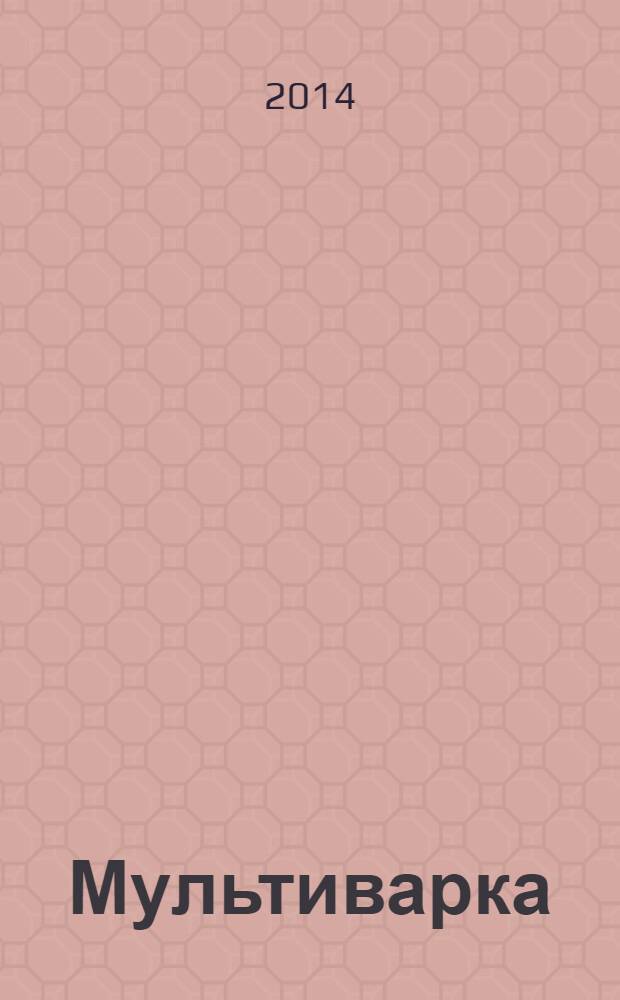 Мультиварка: вкусно и быстро : универсальный кулинар : большой выбор блюд, вкусная и здоровая пища, простота эксплуатации