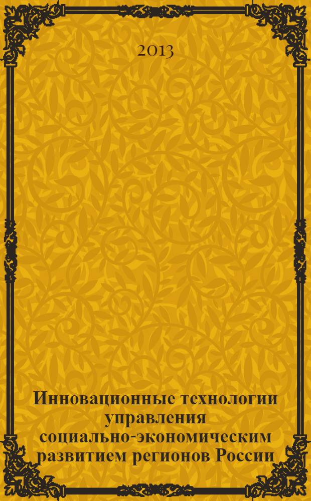 Инновационные технологии управления социально-экономическим развитием регионов России : материалы V Всероссийской научно-практической конференции с международным участием (26-27 сентября 2013 г.) [в 3 ч. Ч. 1, [1]