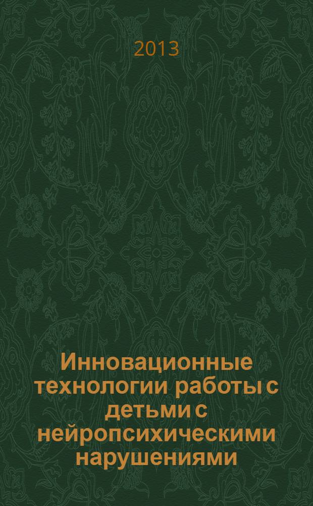 Инновационные технологии работы с детьми с нейропсихическими нарушениями : материалы II научно-практической конференции с международным участием "Инновационные технологии работы с детьми с нейропсихической патологией", г. Астрахань, 12-13 сентября 2013 г