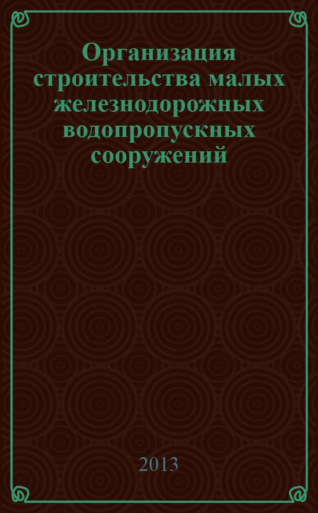 Организация строительства малых железнодорожных водопропускных сооружений : монография
