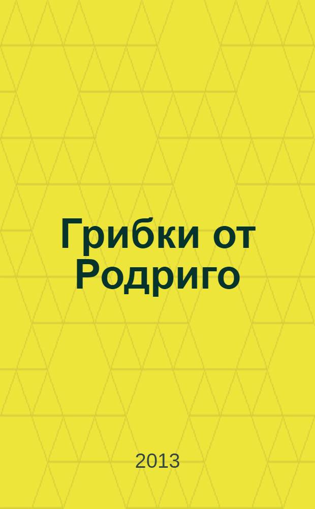 Грибки от Родриго : сочинения 1970-2012 годов : стихи