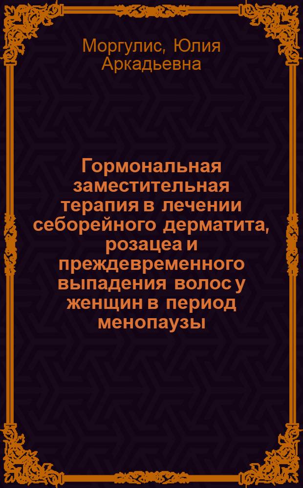 Гормональная заместительная терапия в лечении себорейного дерматита, розацеа и преждевременного выпадения волос у женщин в период менопаузы : автореф. дис. на соиск. учен. степ. к. м. н. : специальность 14.01.10 <кожные и венерические болезни>