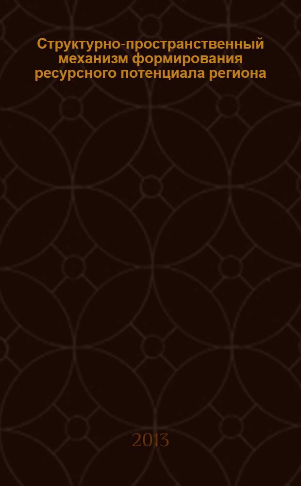 Структурно-пространственный механизм формирования ресурсного потенциала региона : монография