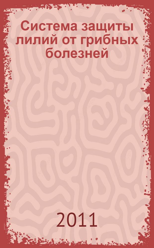 Система защиты лилий от грибных болезней : автореф. дис. на соиск. уч. степ. к. с.-х. н. : специальность 06.01.07 <Защита растений>
