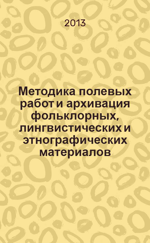 Методика полевых работ и архивация фольклорных, лингвистических и этнографических материалов : материалы VI научно-практического семинара, Петрозаводск 27-28 марта 2013 г
