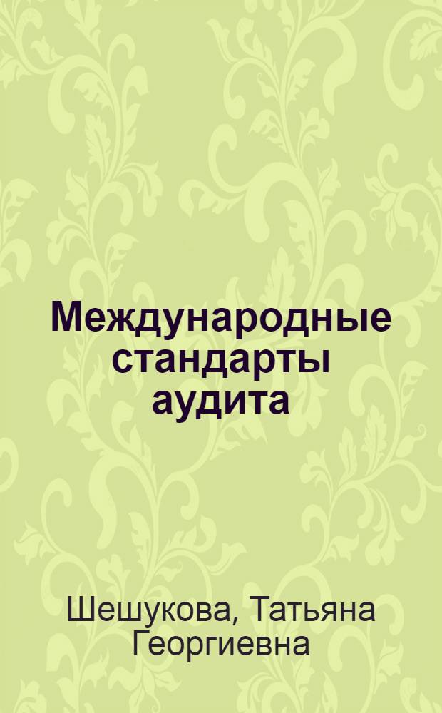 Международные стандарты аудита : учебное пособие для студентов высших учебных заведений, обучающихся по направлению подготовки 080100 "Экономика" пр профилю "Бухгалтерский учет, анализ и аудит" (квалификация "бакалавр"), специальности "Бухгалтерский учет, анализ и аудит"
