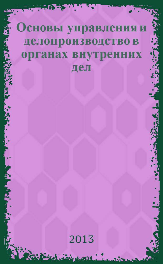 Основы управления и делопроизводство в органах внутренних дел : учебное пособие