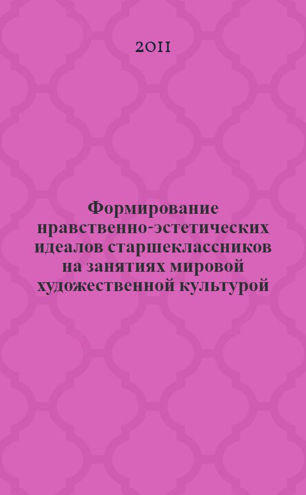 Формирование нравственно-эстетических идеалов старшеклассников на занятиях мировой художественной культурой : автореф. на соиск. уч. степ. к. п. н. : специальность 13.0.02 <Теория и метод обуч. и воспит.>