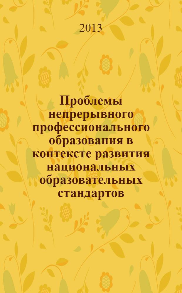 Проблемы непрерывного профессионального образования в контексте развития национальных образовательных стандартов : материалы I Международной научно-практической конференции, 9-10 апреля 2013 г., Омск