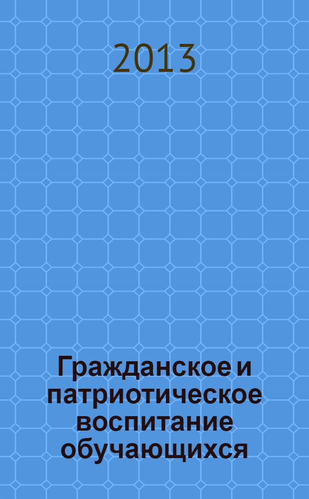 Гражданское и патриотическое воспитание обучающихся: опыт, тенденции и проблемы реализации в современных условиях : материалы Всероссийской научно-практической интернет-конференции, г. Кемерово, 15 апреля - 23 мая 2013 года