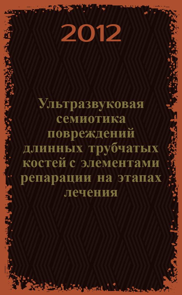 Ультразвуковая семиотика повреждений длинных трубчатых костей с элементами репарации на этапах лечения : учебно-методическое пособие для врачей