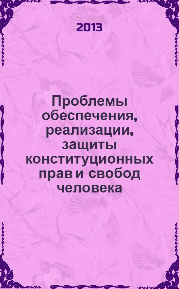 Проблемы обеспечения, реализации, защиты конституционных прав и свобод человека : материалы ежегодного регионального форума молодых ученых