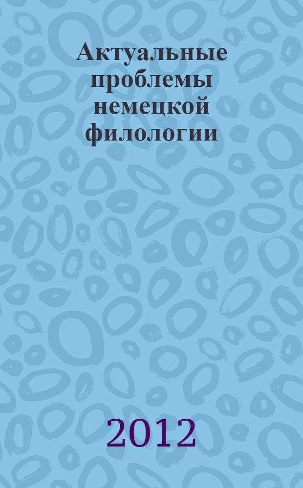 Актуальные проблемы немецкой филологии = Die aktuellen Probleme der deutschen Philologie : учебное пособие : для студентов, обучающихся по специальности "Филология", "Лингвистика", "Журналистика"