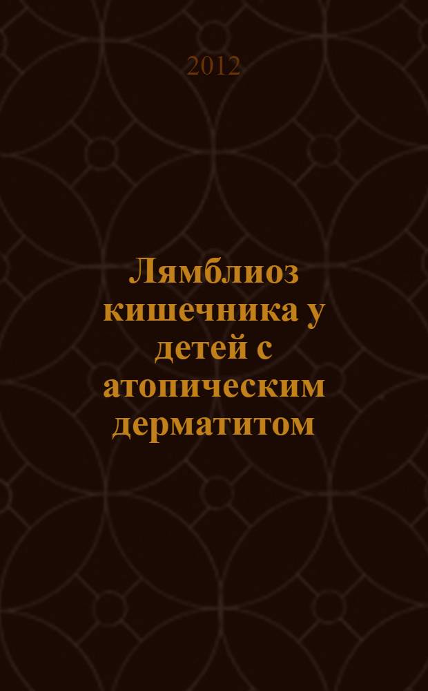 Лямблиоз кишечника у детей с атопическим дерматитом (эпидемиология, этиология, диагностика, клиника и лечение) : учебное пособие для врачей