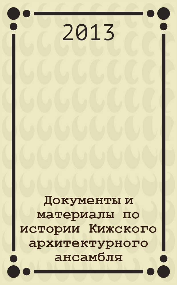 Документы и материалы по истории Кижского архитектурного ансамбля (1694-1945 гг.)