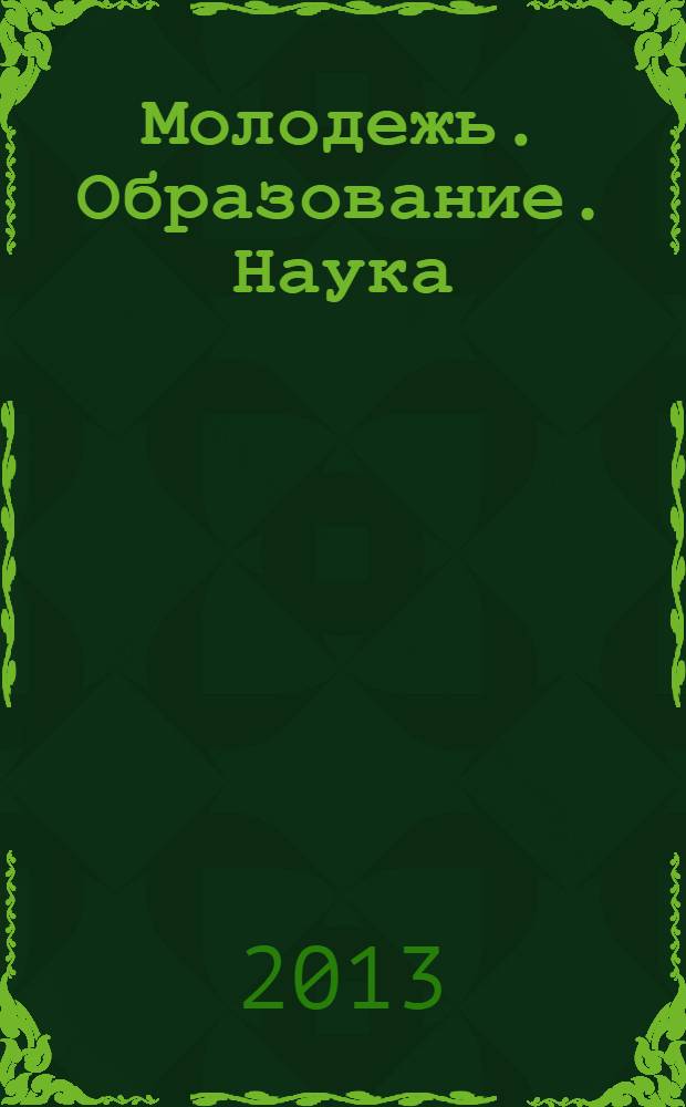 Молодежь. Образование. Наука : материалы VIII Российской ежегодной научно-практической конференции магистрантов, аспирантов и молодых ученых (март 2013 г.)