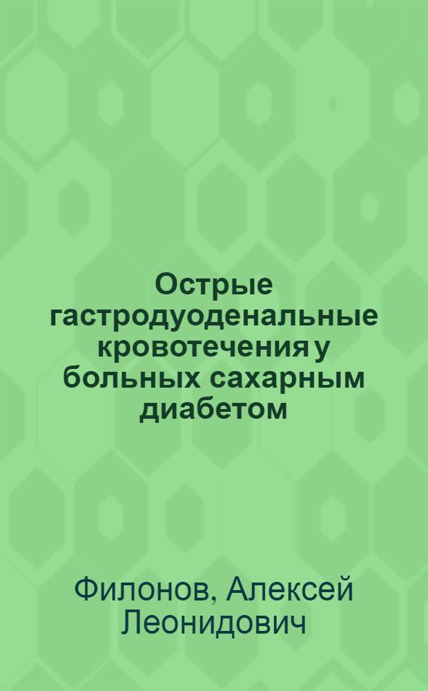 Острые гастродуоденальные кровотечения у больных сахарным диабетом : автореф. дис. на соиск. уч. степ. к. м. н. : специальность 14.01.17 <Хирургия>
