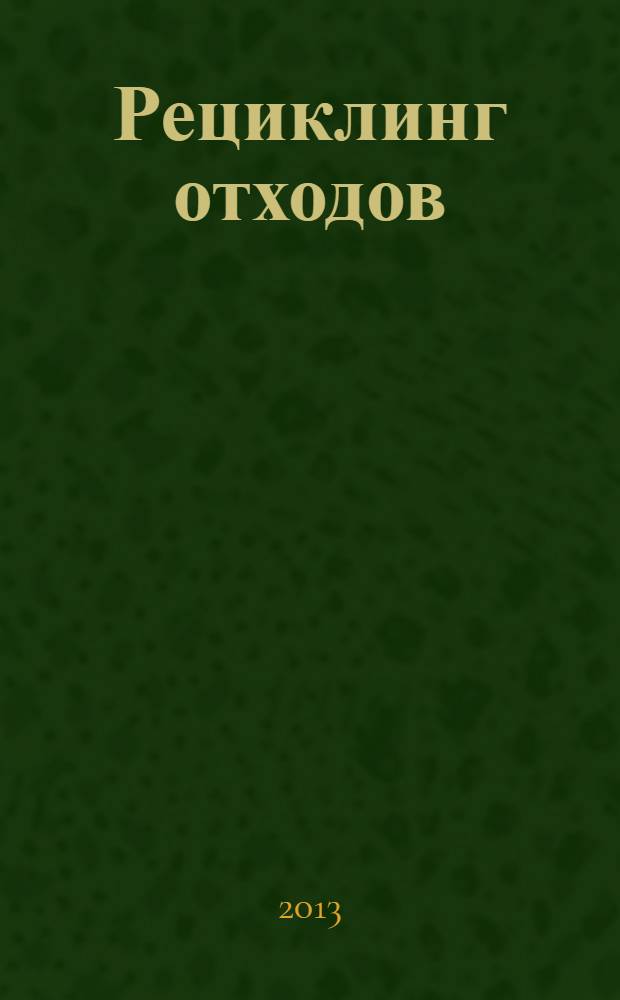 Рециклинг отходов : специализированный информационно-аналитический журнал специализированное информационно-аналитическое издание в области переработки отходов. 2013, № 4 (46)