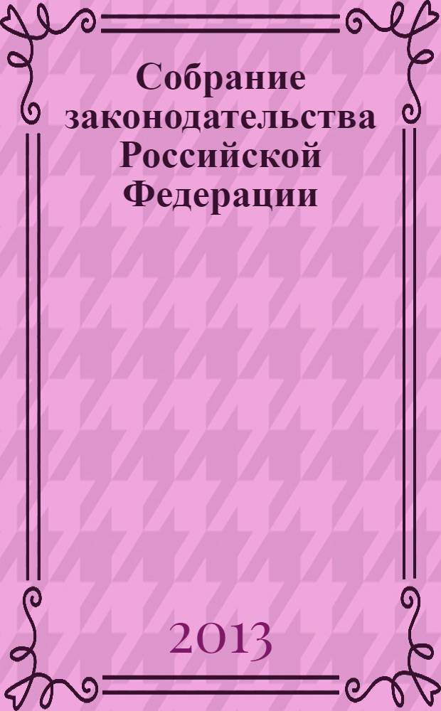 Собрание законодательства Российской Федерации : Еженед. офиц. изд. Администрации Президента Рос. Федерации. 2013, № 36