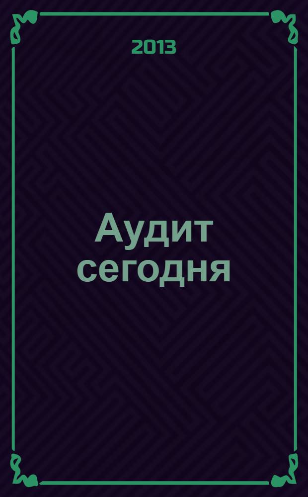 Аудит сегодня : Бух. учет. и аудит в России Ежемес. журн. 2013, № 1