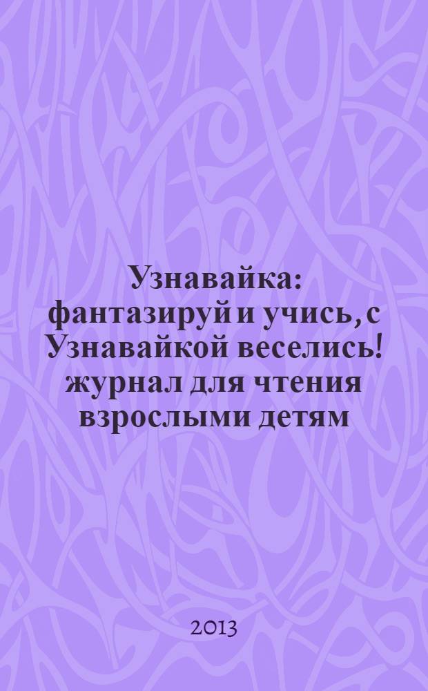 Узнавайка : фантазируй и учись, с Узнавайкой веселись !журнал для чтения взрослыми детям. 2013, № 5 (44)