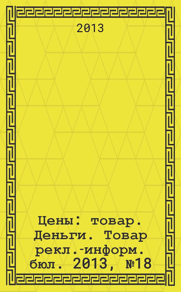 Цены : товар. Деньги. Товар рекл.-информ. бюл. 2013, № 18 (722)