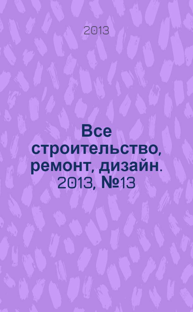 Все строительство, ремонт, дизайн. 2013, № 13 (43)