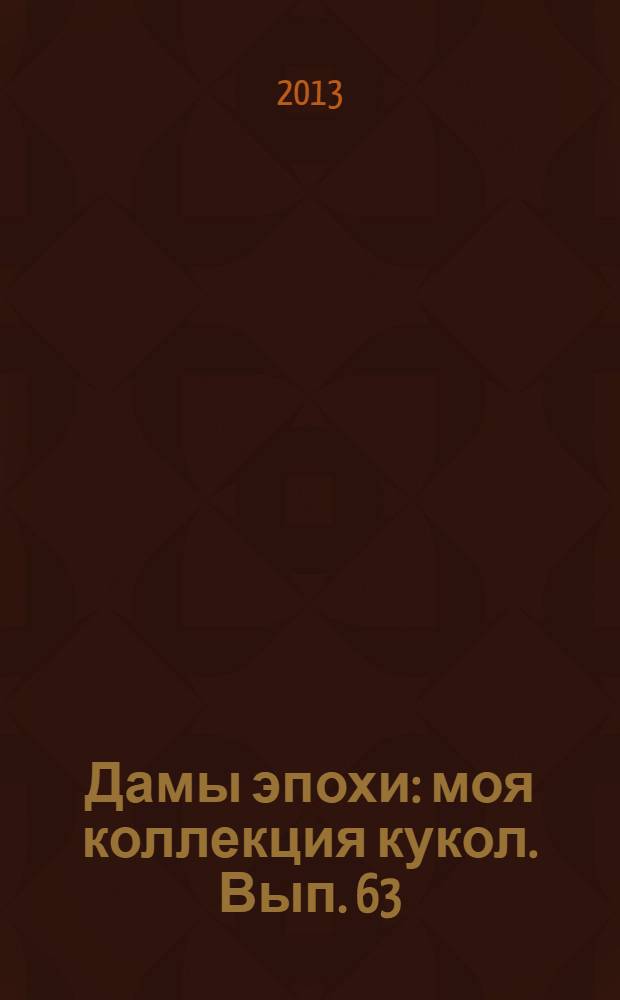 Дамы эпохи : моя коллекция кукол. Вып. 63
