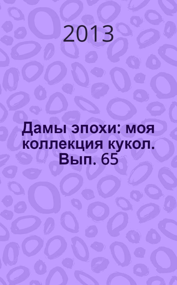 Дамы эпохи : моя коллекция кукол. Вып. 65