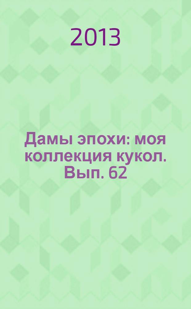 Дамы эпохи : моя коллекция кукол. Вып. 62