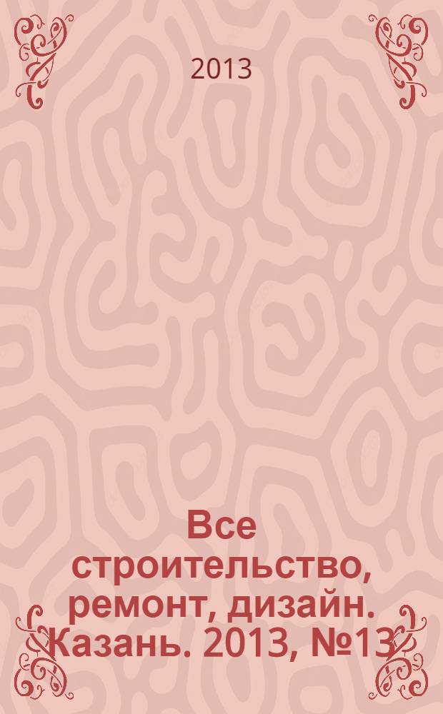 Все строительство, ремонт, дизайн. Казань. 2013, № 13 (246)
