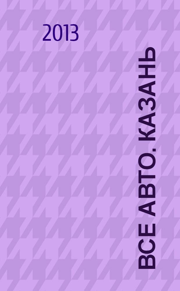 Все авто. Казань : рекламно-информационное издание. 2013, № 33 (315)