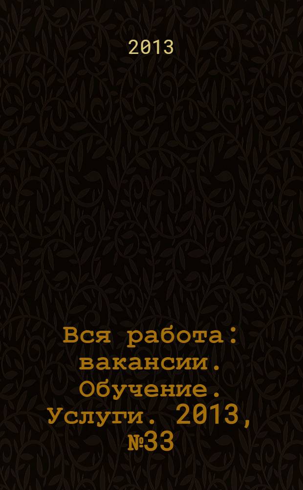 Вся работа : вакансии. Обучение. Услуги. 2013, № 33 (311)